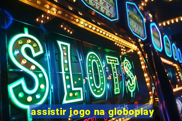 assistir jogo na globoplay